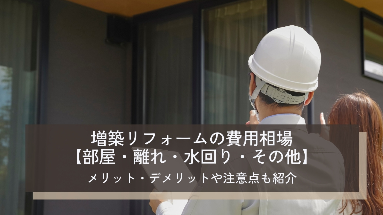 増築リフォームの費用相場【部屋・離れ・水回り・その他】メリット・デメリットや注意点、費用を抑えるコツも紹介