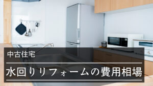 中古住宅の水回りリフォームの費用相場【場所別】｜3点・4点セットの場合や施工事例も紹介