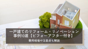 一戸建てのリフォーム・リノベーション事例10選【ビフォーアフター付き】費用相場や注意点も解説