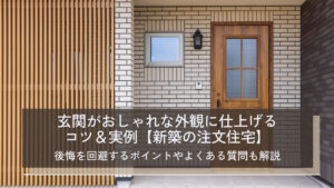 玄関がおしゃれな外観に仕上げるコツ＆実例【新築の注文住宅】後悔を回避するポイントやよくある質問も解説