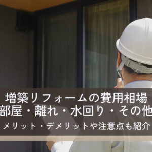 増築リフォームの費用相場【部屋・離れ・水回り・その他】メリット・デメリットや注意点、費用を抑えるコツも紹介